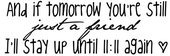 And if tomorrow your just a friend, ill stay up till 11:11 again.