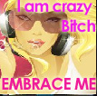 I am a Crazy B*itch EMBRACE ME!