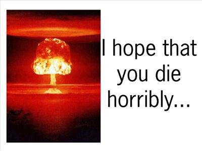 I hope you die horribly...