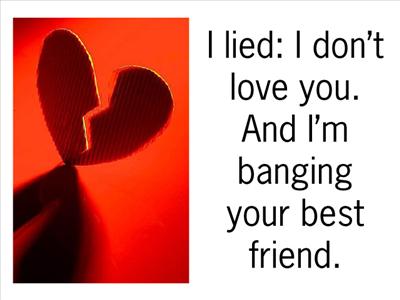 I lied: I don't love you and I am banging your best friend.