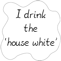 I drink the house white