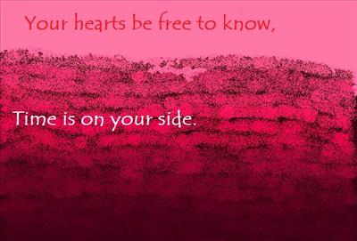 Your hearts be free to know, Time is on your side.