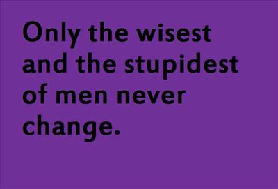 Only the wisest and the stupidest of men never change.