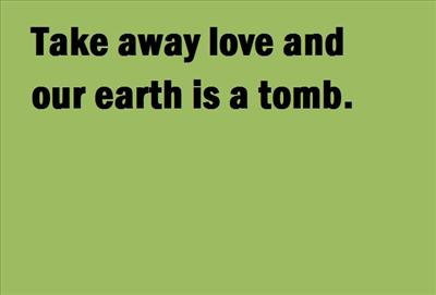 Take away love and our earth is a tomb.