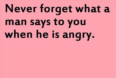 Never forget what a man says to you when he is angry.