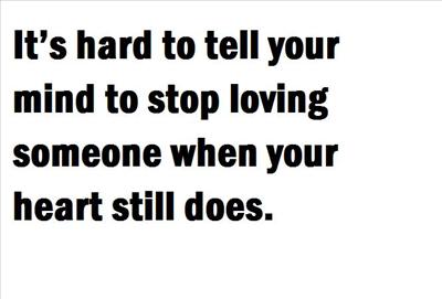 It’s hard to tell your mind to stop loving someone when your heart still does.