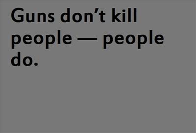 Guns don’t kill people — people do.