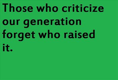 Those who criticize our generation forget who raised it.