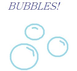 BUBBLES!!!
