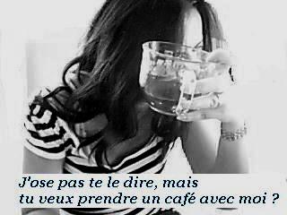 J'ose pas te le dire, mais...tu veux prendre un cafe avec moi ?