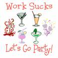 work sucks! lets go to party!!!