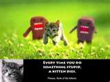 Every time you do something stupid,a kitten dies kiss