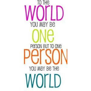 You Are My World ♥ To the world you may be just one person, but to one person you may be the world.  
