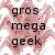 Gros mega geek