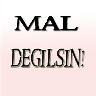 MAL DEĞİLSİN!