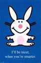 Happy bunny- i'll be nicer when ur smarter