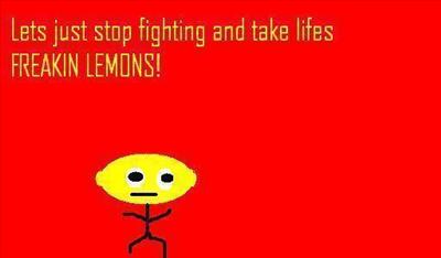 JUST TAKIE LIFES FREAKIN LEMONS!