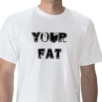 Your fat t-shirt