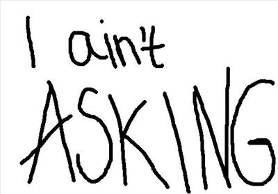 i aint asking