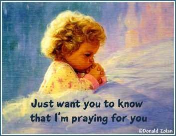 Just want you to know, I am praying for you