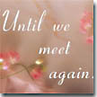 Until we meet again.
