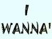 I wanna