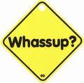 Just want to say, Waz up?